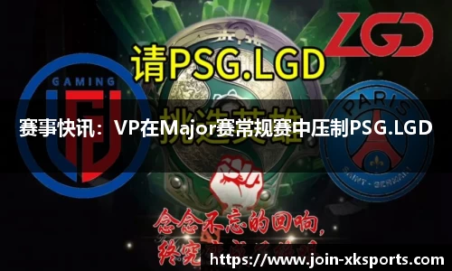 赛事快讯：VP在Major赛常规赛中压制PSG.LGD