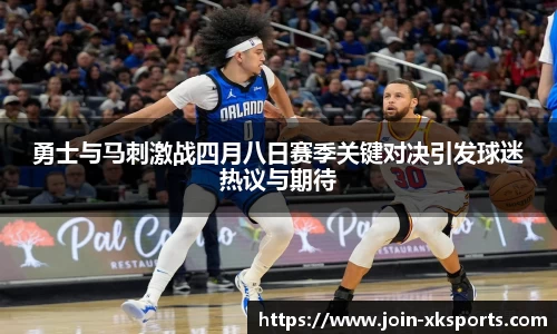 勇士与马刺激战四月八日赛季关键对决引发球迷热议与期待