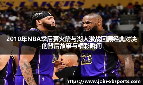 2010年NBA季后赛火箭与湖人激战回顾经典对决的背后故事与精彩瞬间